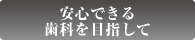 安心できる歯科を目指して