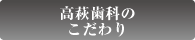 高萩歯科のこだわり