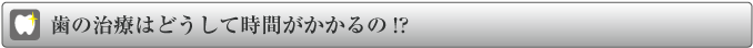 歯の治療はどうして時間がかかるの?