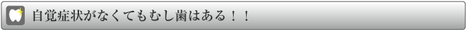 自覚症状がなくてもむし歯はある