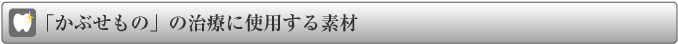 かぶせもの治療に使用する素材